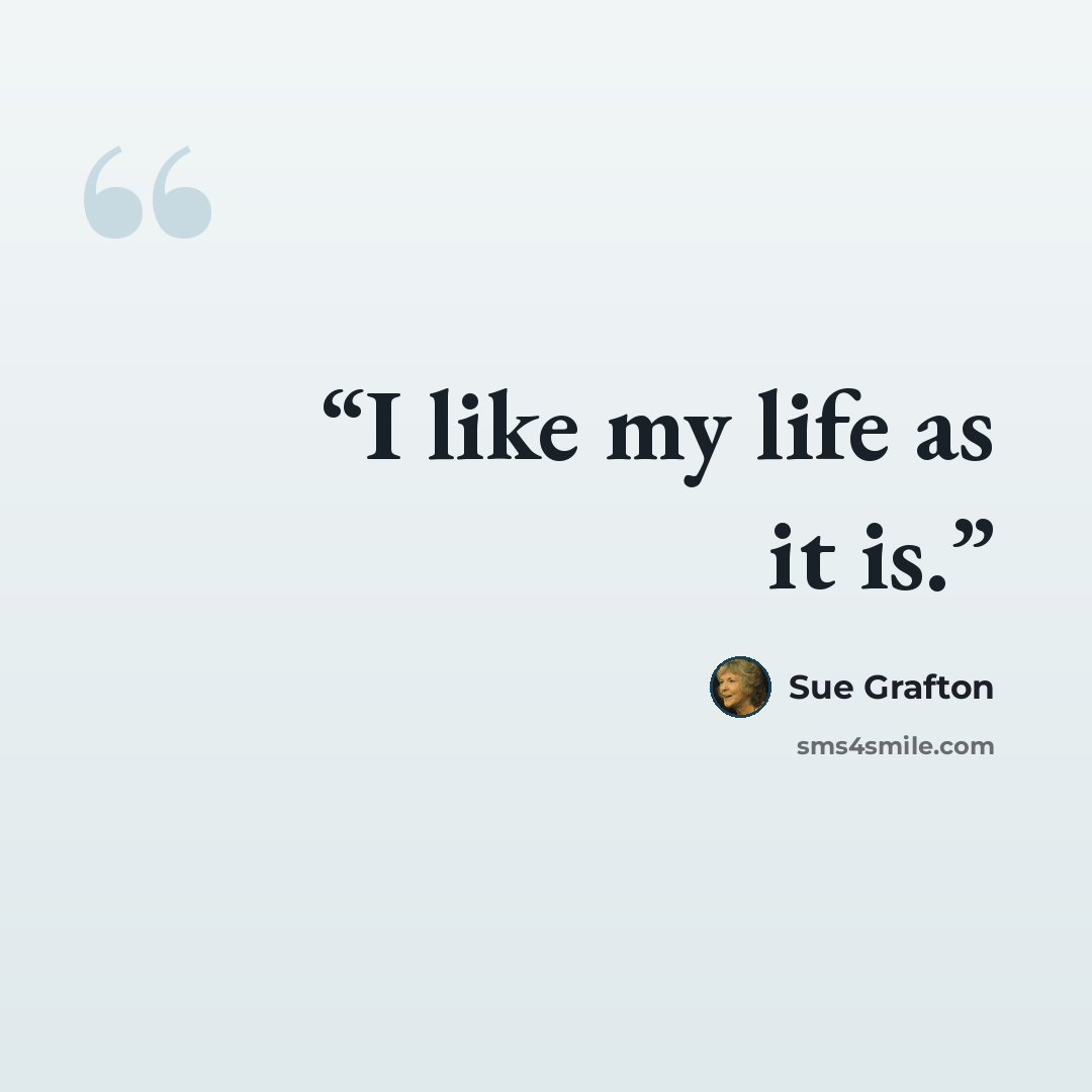 “I like my life as it is.” quote by Sue Grafton