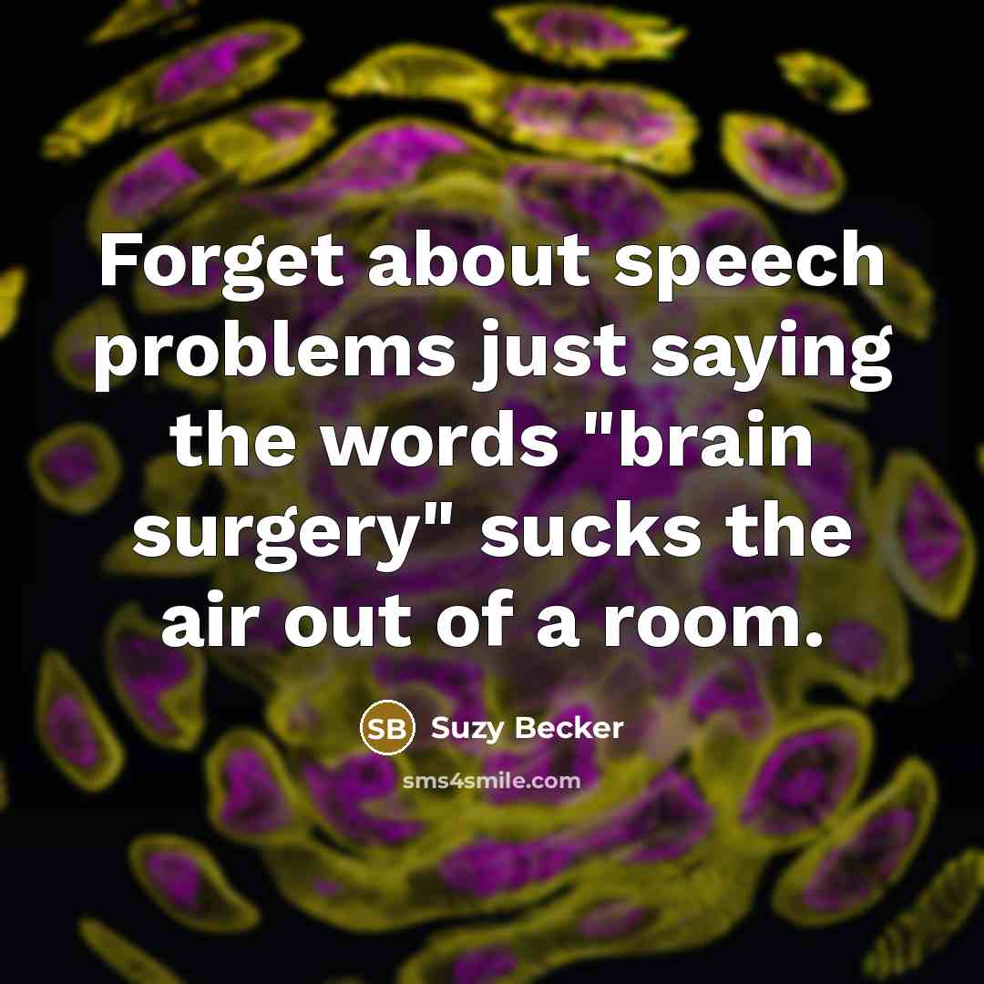 “Forget about speech problems just saying the words "brain surgery" sucks the air out of a room.” quote by Suzy Becker