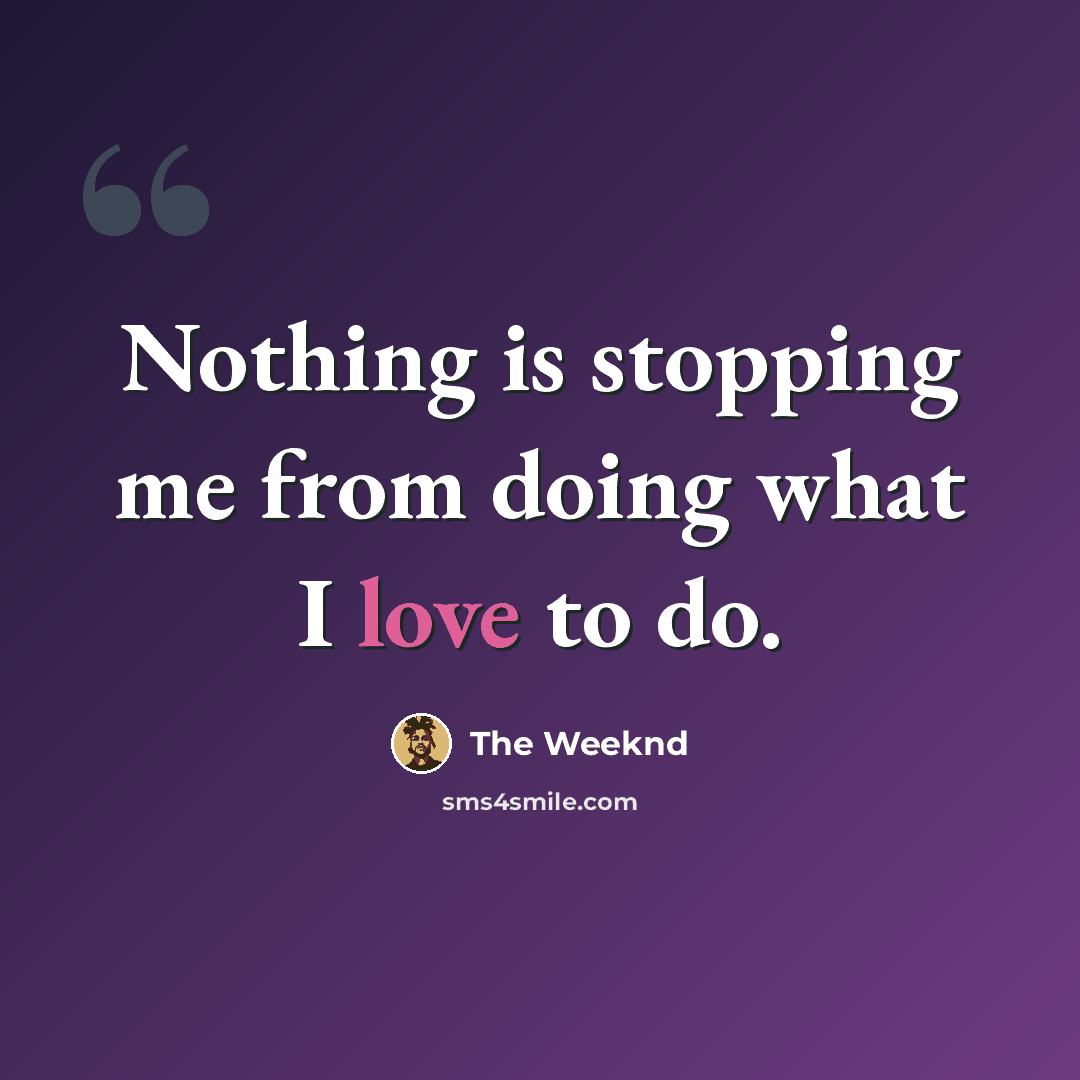 “Nothing is stopping me from doing what I love to do.” quote by The Weeknd