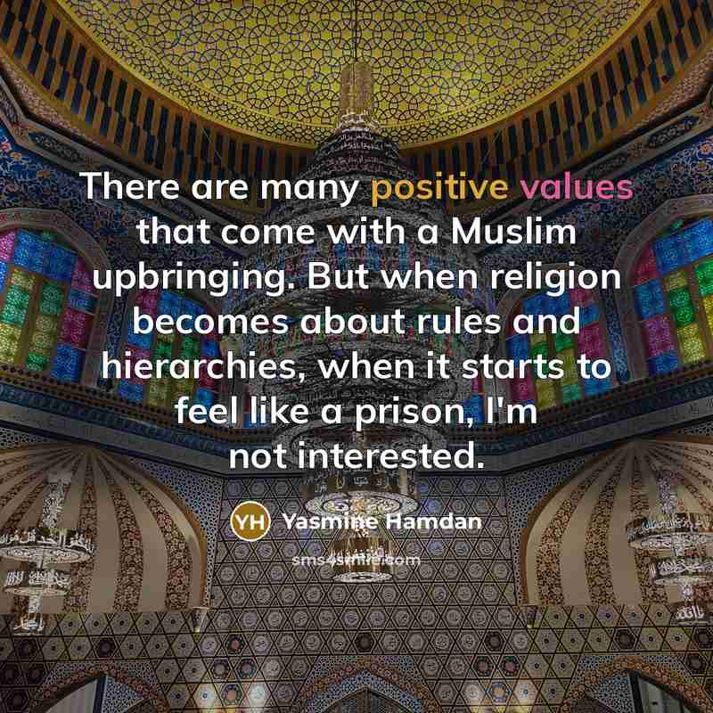 “There are many positive values that come with a Muslim upbringing. But when religion becomes about rules and hierarchies, when it starts to feel like a prison, I'm not interested.” quote by Yasmine Hamdan