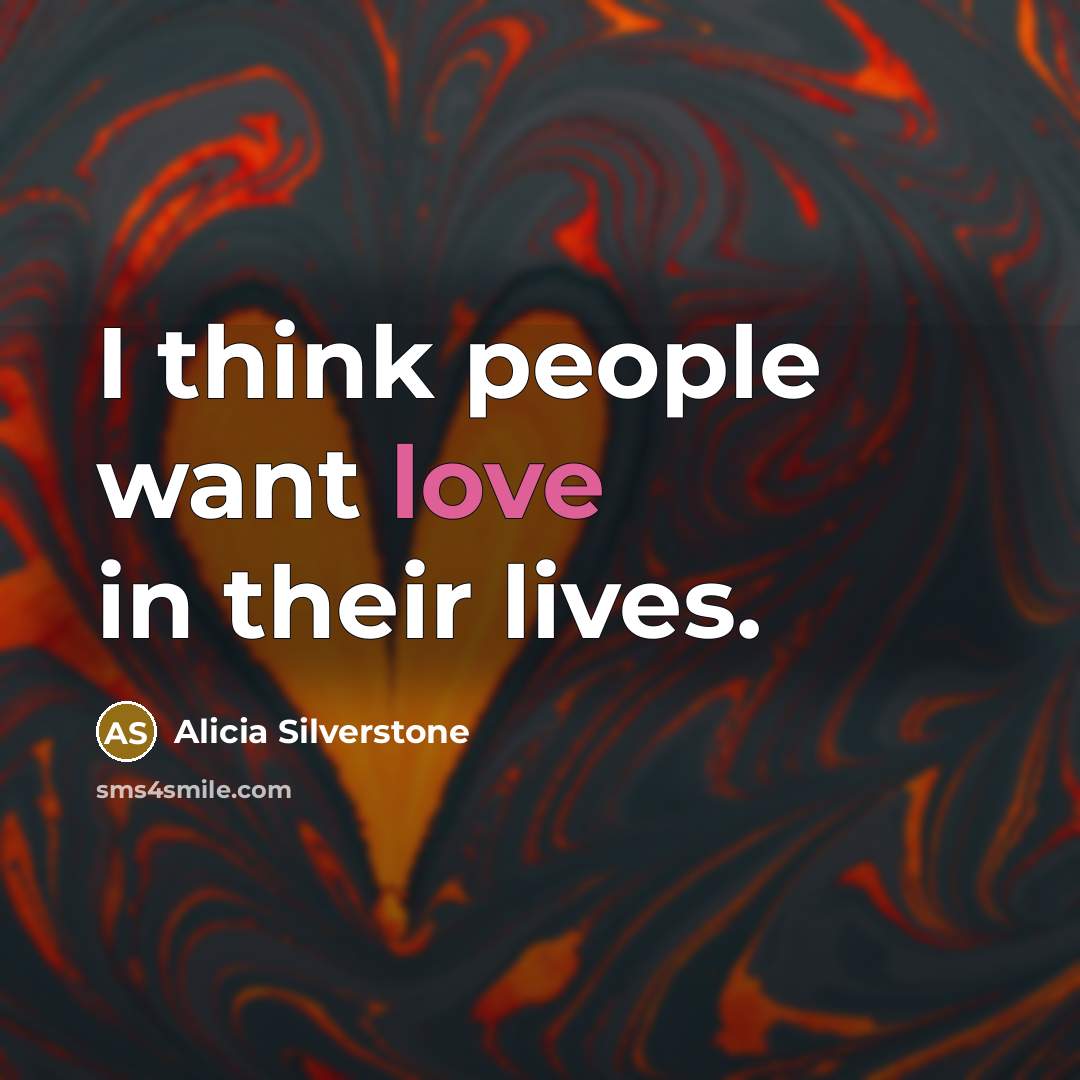 “I think people want love in their lives.” quote by Alicia Silverstone