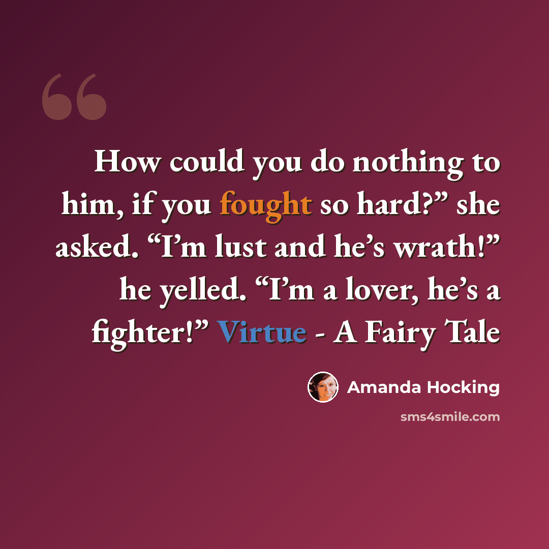“How could you do nothing to him, if you fought so hard?” she asked. “I’m lust and he’s wrath!” he yelled. “I’m a lover, he’s a fighter!” Virtue - A Fairy Tale” quote by Amanda Hocking