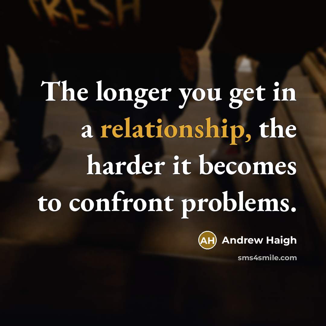 “The longer you get in a relationship, the harder it becomes to confront problems.” quote by Andrew Haigh