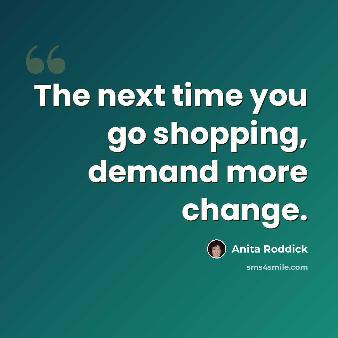 “The next time you go shopping, demand more change.” quote by Anita Roddick