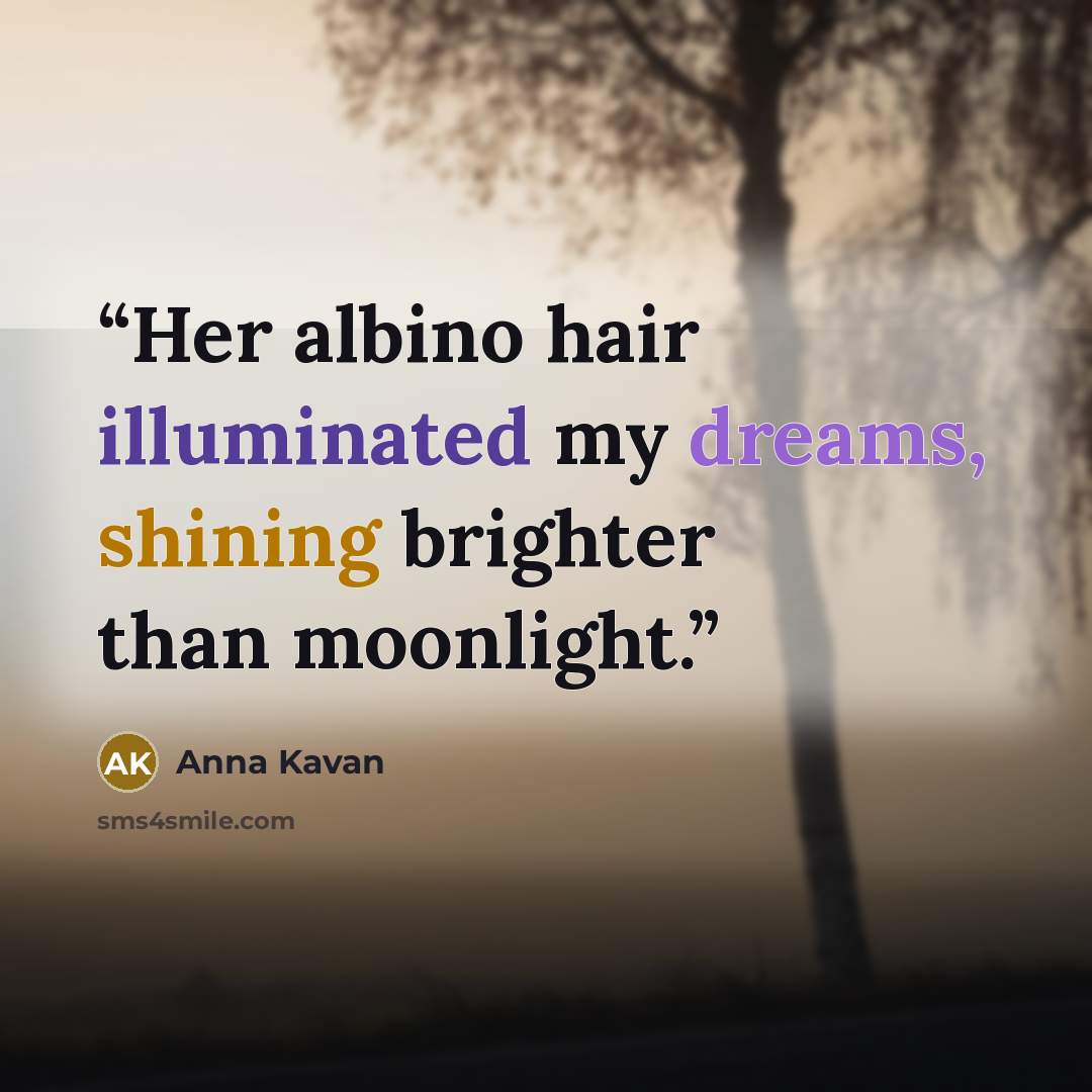 “Her albino hair illuminated my dreams, shining brighter than moonlight.” quote by Anna Kavan