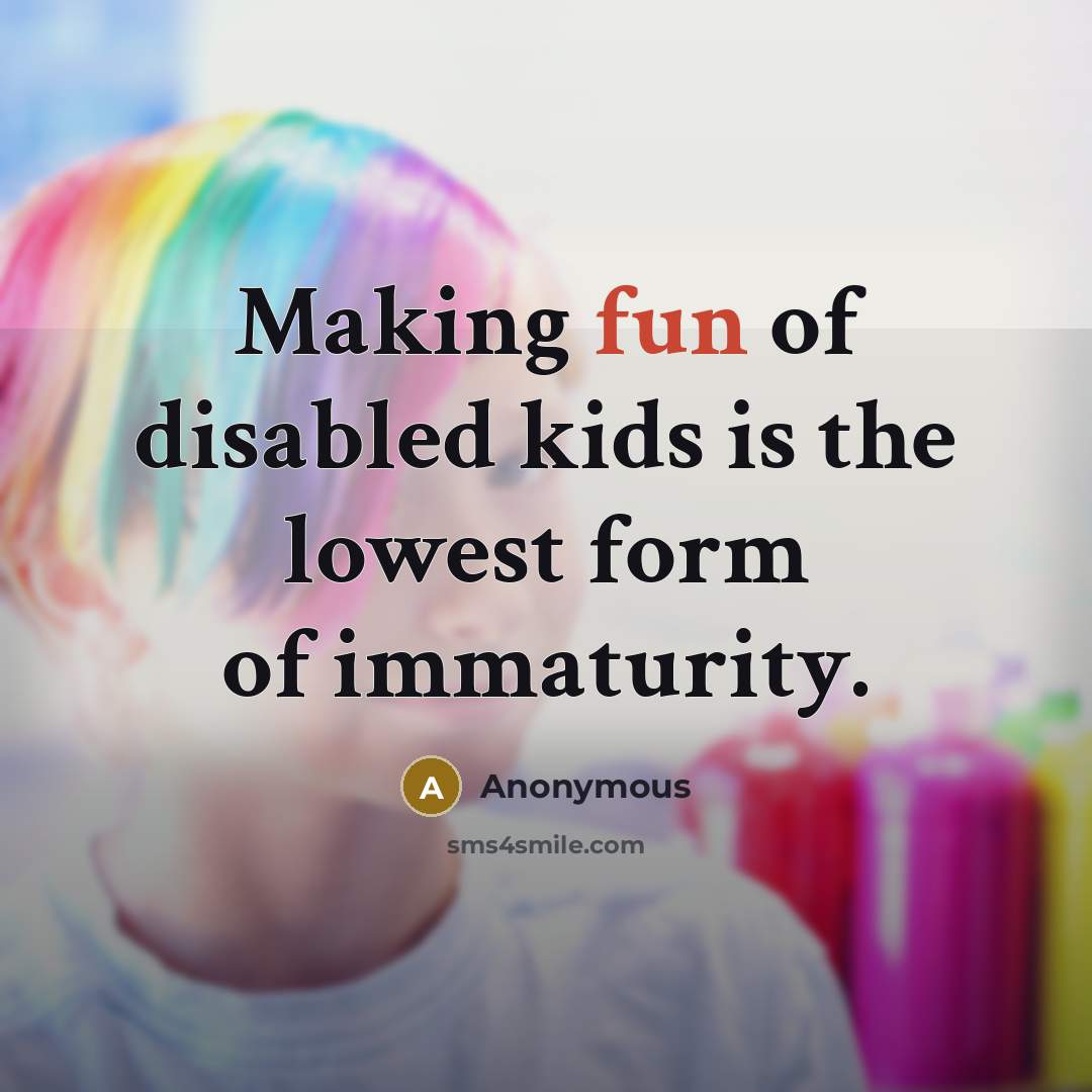 “Making fun of disabled kids is the lowest form of immaturity.” quote by Anonymous