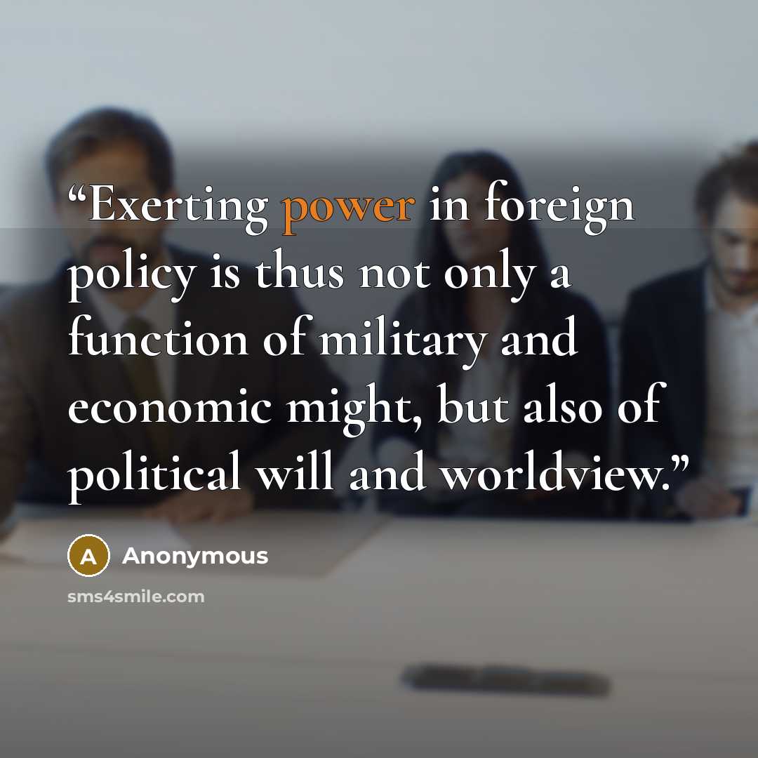 “Exerting power in foreign policy is thus not only a function of military and economic might, but also of political will and worldview.” quote by Anonymous