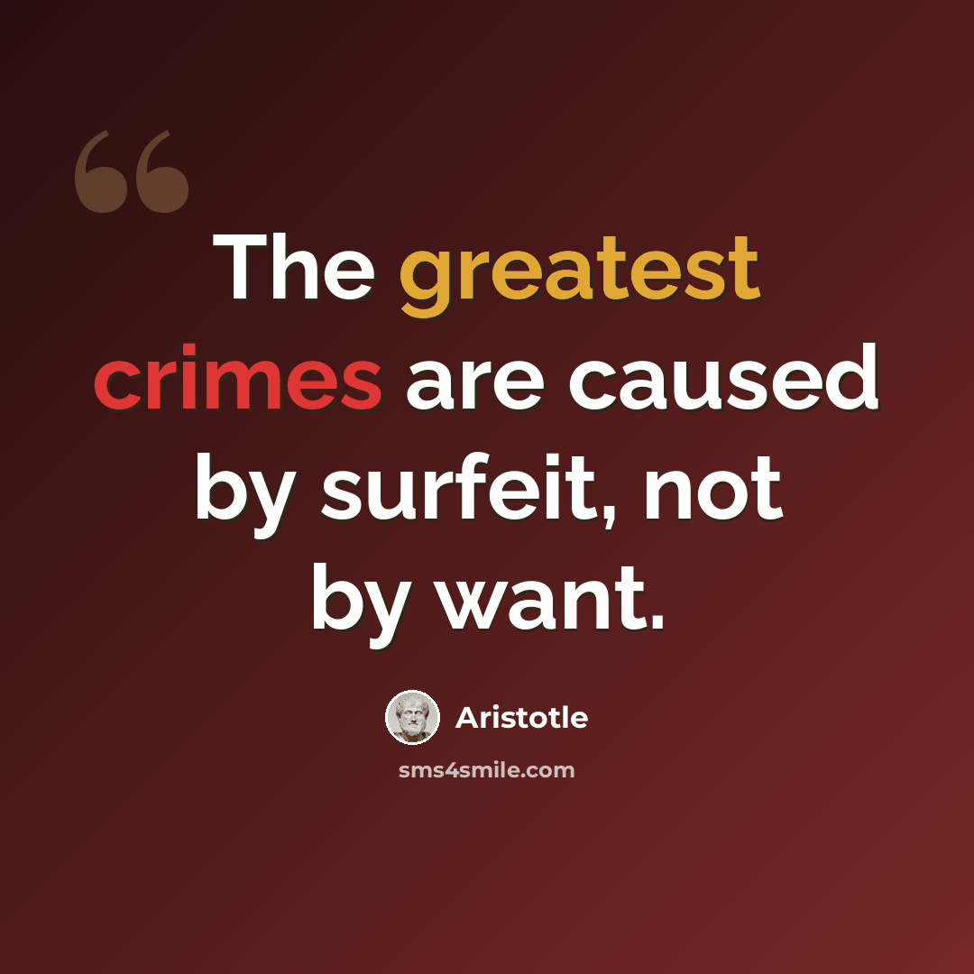“The greatest crimes are caused by surfeit, not by want.” quote by Aristotle