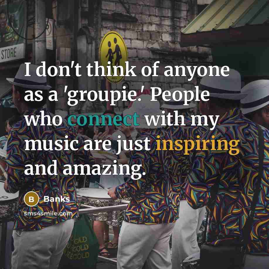 “I don't think of anyone as a 'groupie.' People who connect with my music are just inspiring and amazing.” quote by Banks