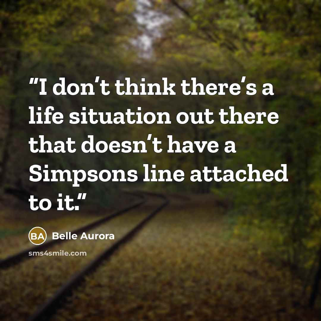 “I don’t think there’s a life situation out there that doesn’t have a Simpsons line attached to it.” quote by Belle Aurora