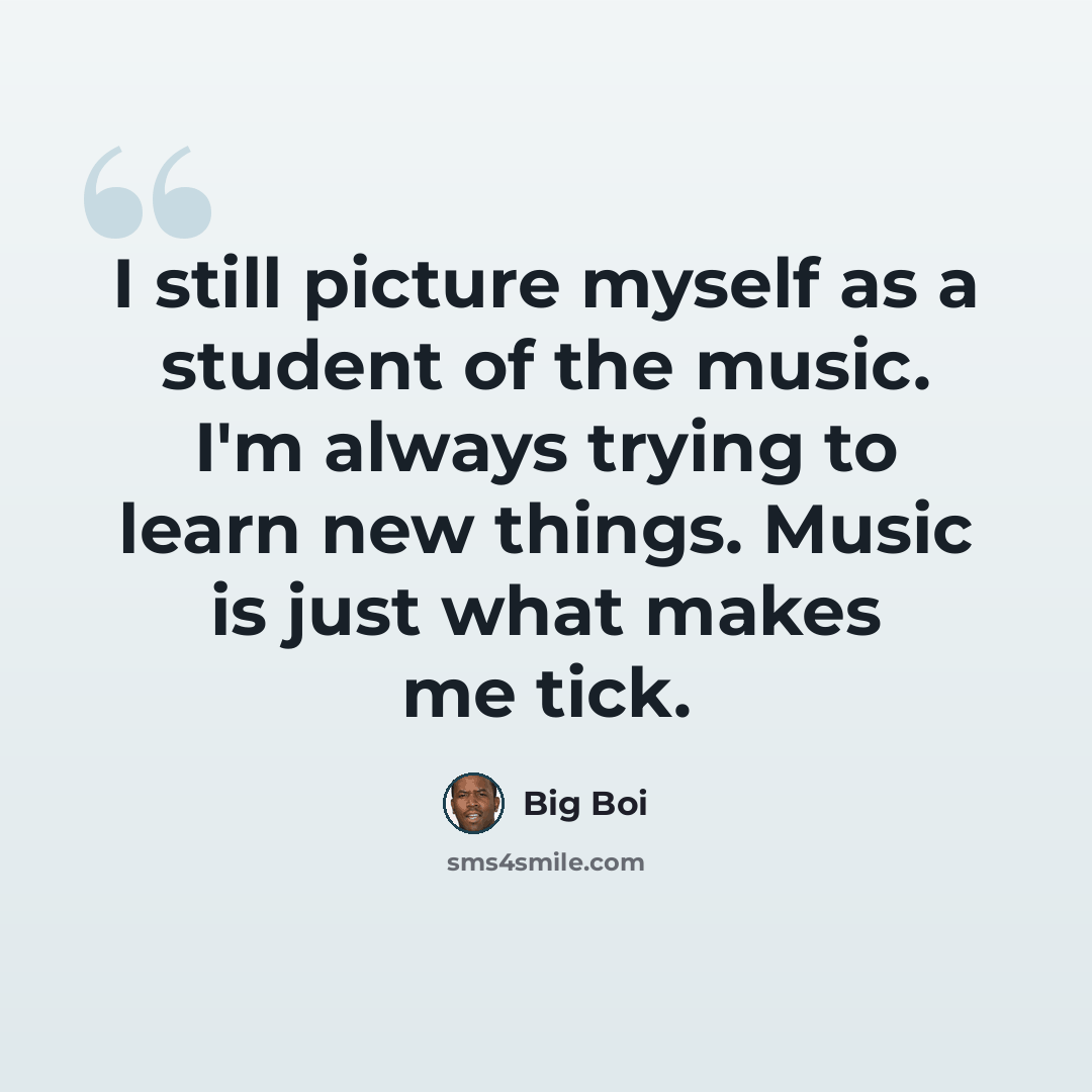 “I still picture myself as a student of the music. I'm always trying to learn new things. Music is just what makes me tick.” quote by Big Boi