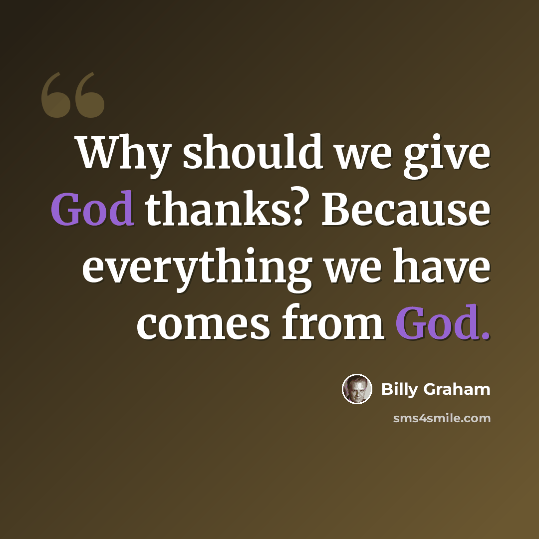 “Why should we give God thanks? Because everything we have comes from God.” quote by Billy Graham