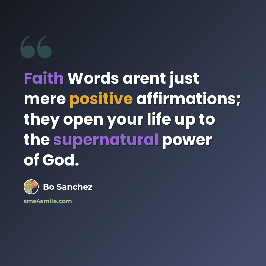“Faith Words arent just mere positive affirmations; they open your life up to the supernatural power of God.” quote by Bo Sanchez