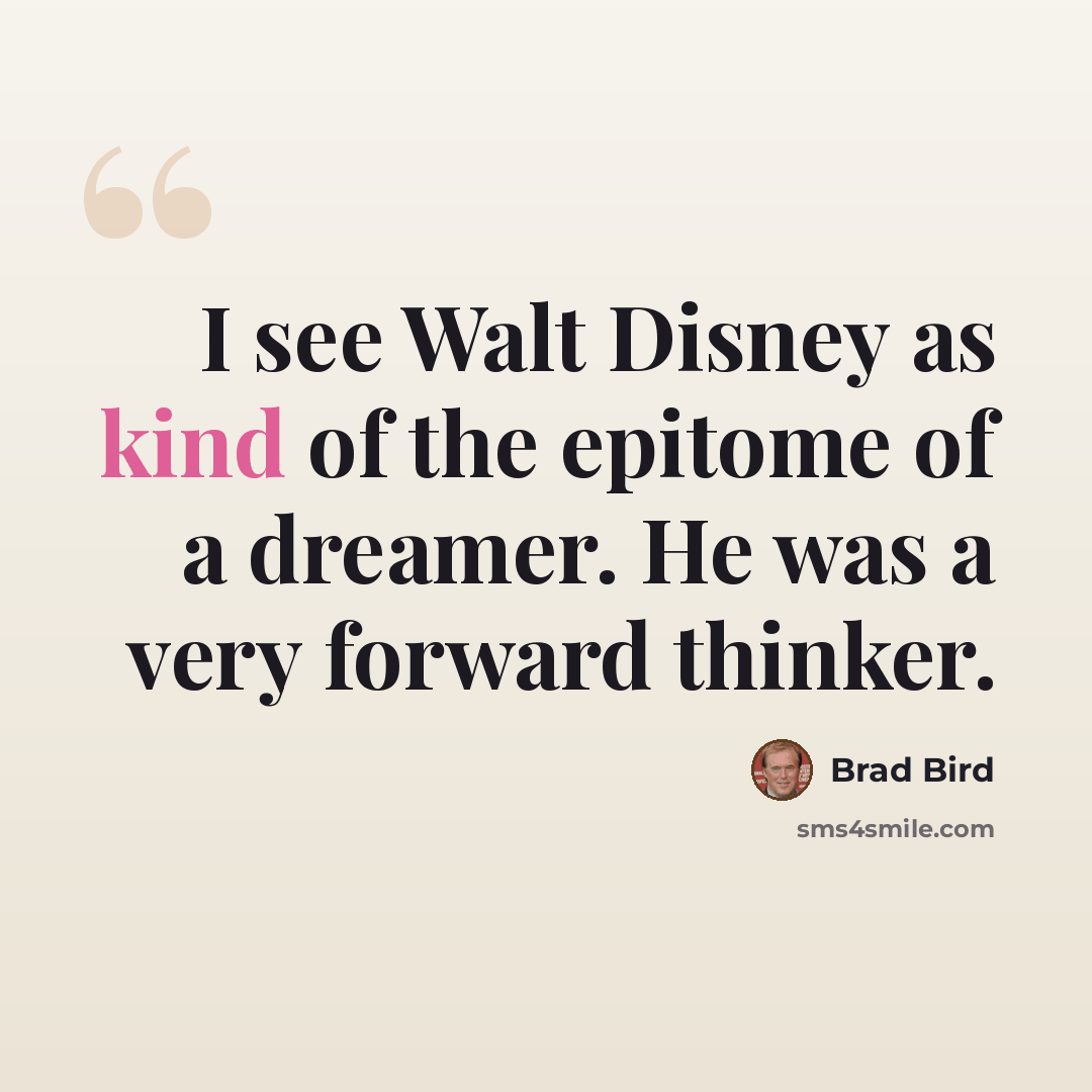 “I see Walt Disney as kind of the epitome of a dreamer. He was a very forward thinker.” quote by Brad Bird