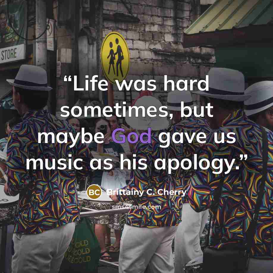 “Life was hard sometimes, but maybe God gave us music as his apology.” quote by Brittainy C. Cherry