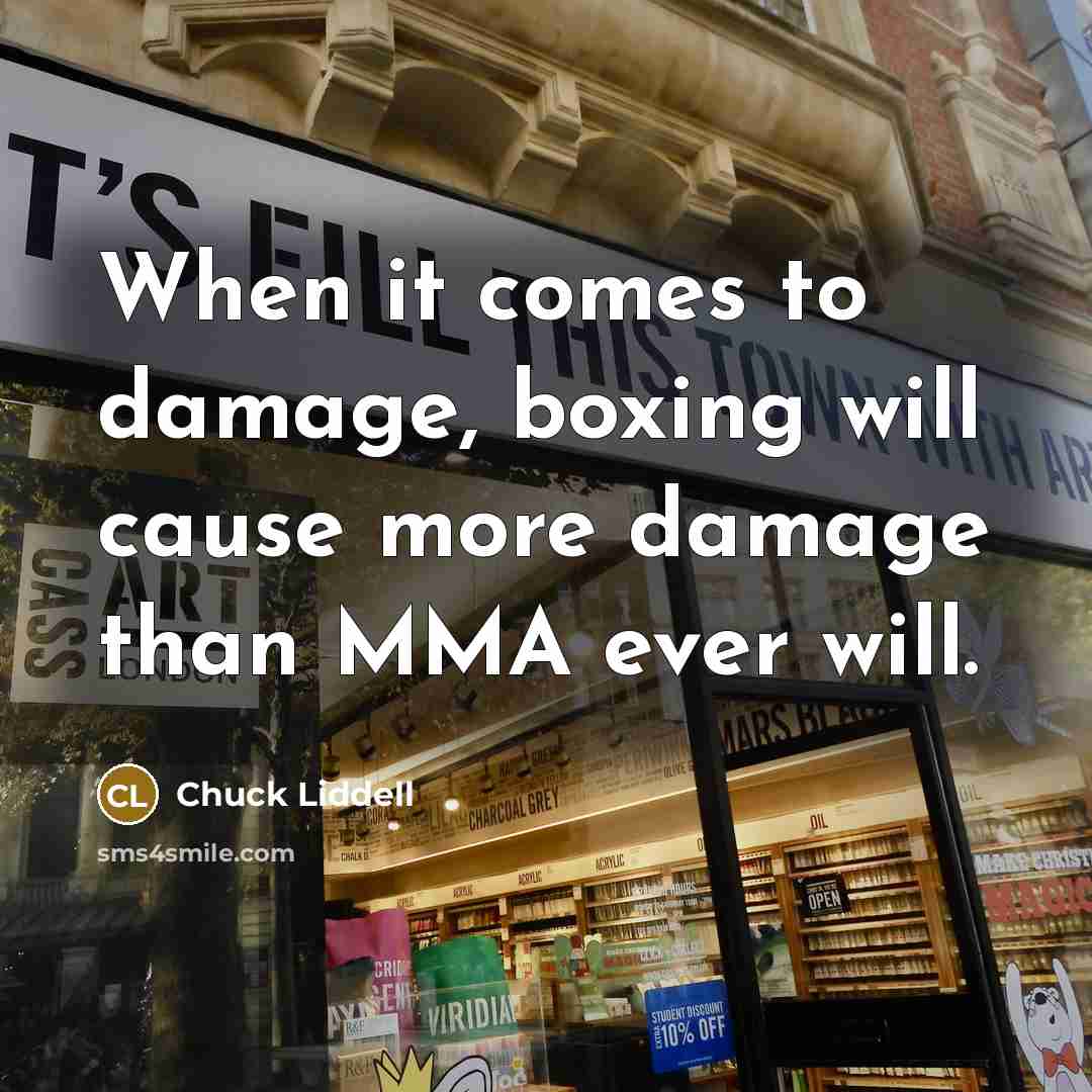 “When it comes to damage, boxing will cause more damage than MMA ever will.” quote by Chuck Liddell