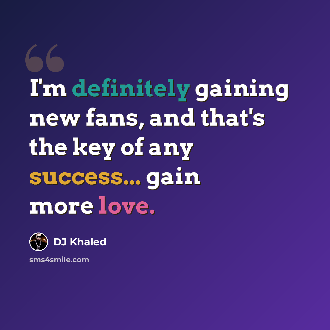 “I'm definitely gaining new fans, and that's the key of any success... gain more love.” quote by DJ Khaled