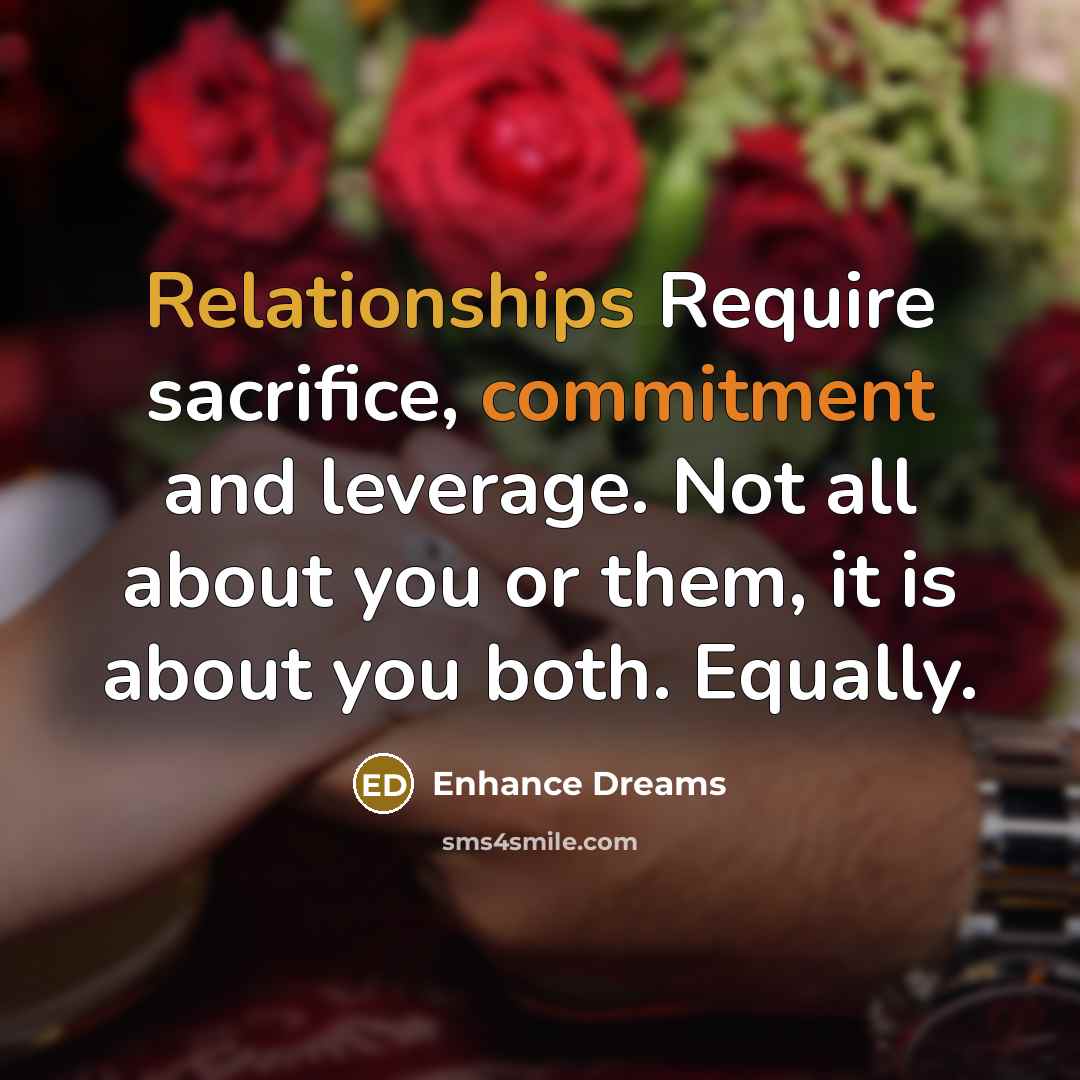 “Relationships Require sacrifice, commitment and leverage. Not all about you or them, it is about you both. Equally.” quote by Enhance Dreams