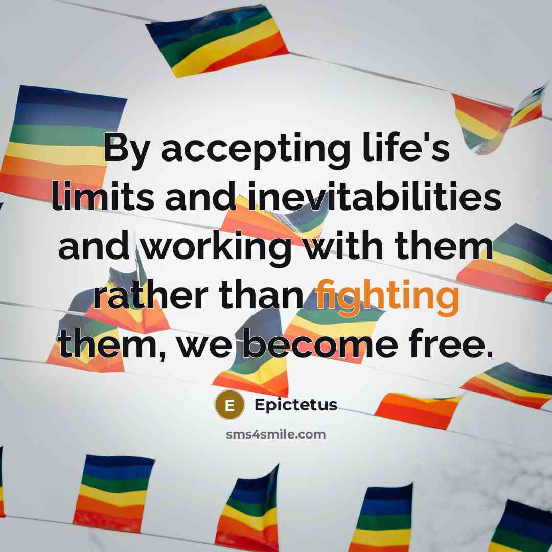 “By accepting life's limits and inevitabilities and working with them rather than fighting them, we become free.” quote by Epictetus