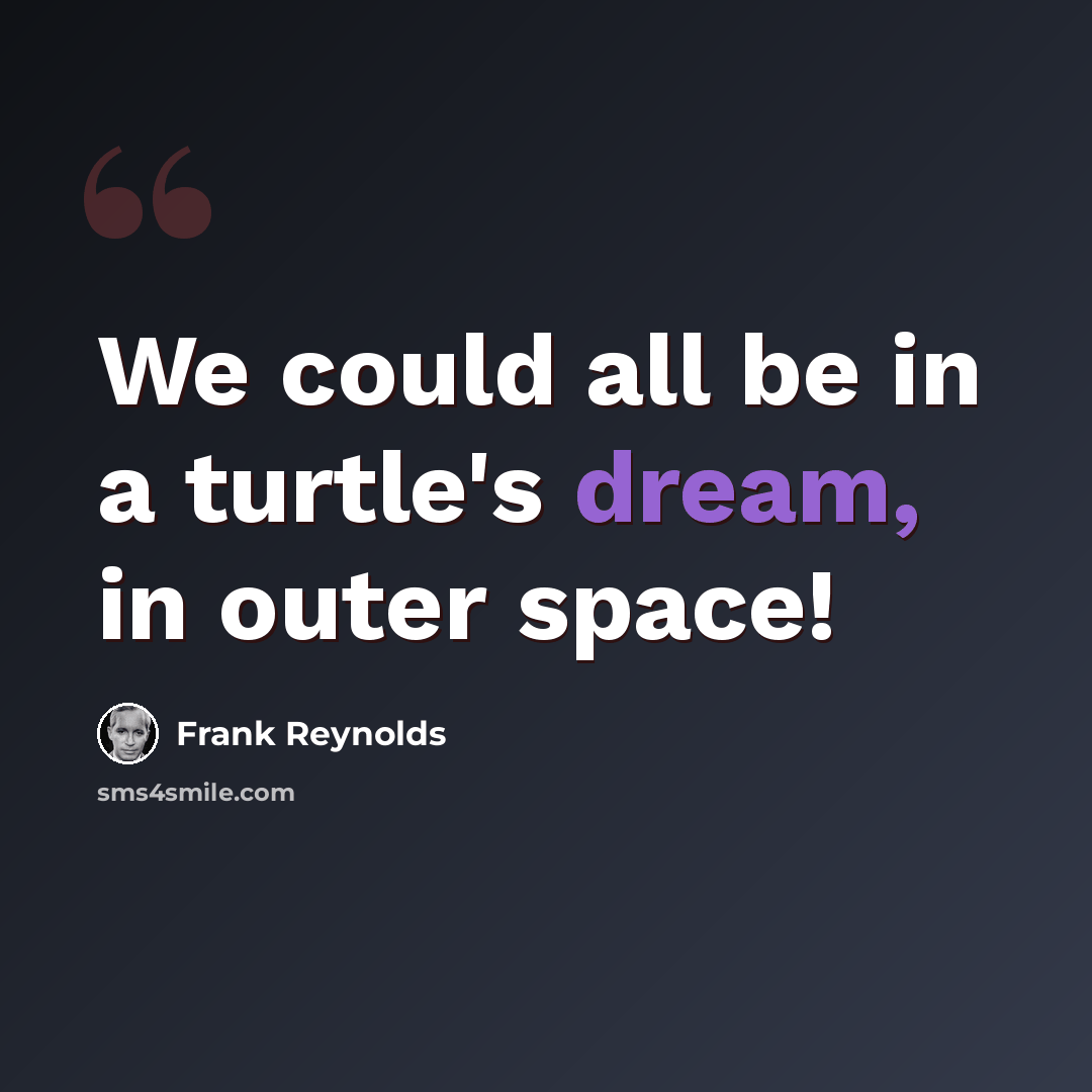 “We could all be in a turtle's dream, in outer space!” quote by Frank Reynolds