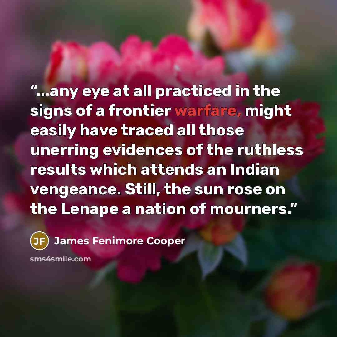 “...any eye at all practiced in the signs of a frontier warfare, might easily have traced all those unerring evidences of the ruthless results which attends an Indian vengeance. Still, the sun rose on the Lenape a nation of mourners.” quote by James Fenimore Cooper