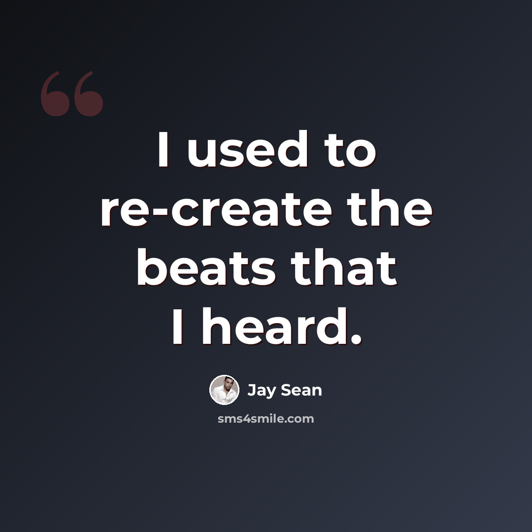 “I used to re-create the beats that I heard.” quote by Jay Sean