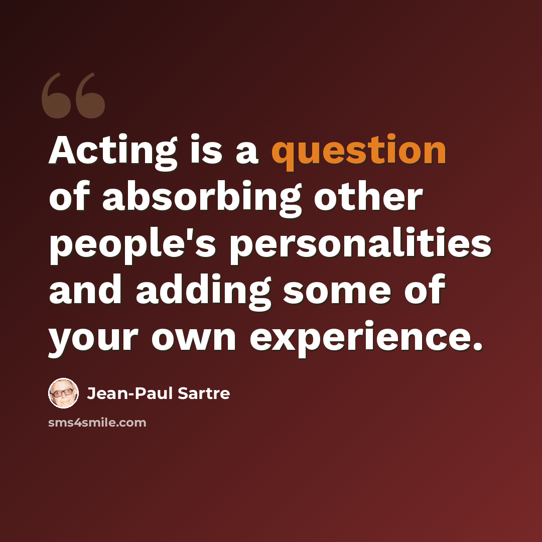 “Acting is a question of absorbing other people's personalities and adding some of your own experience.” quote by Jean-Paul Sartre