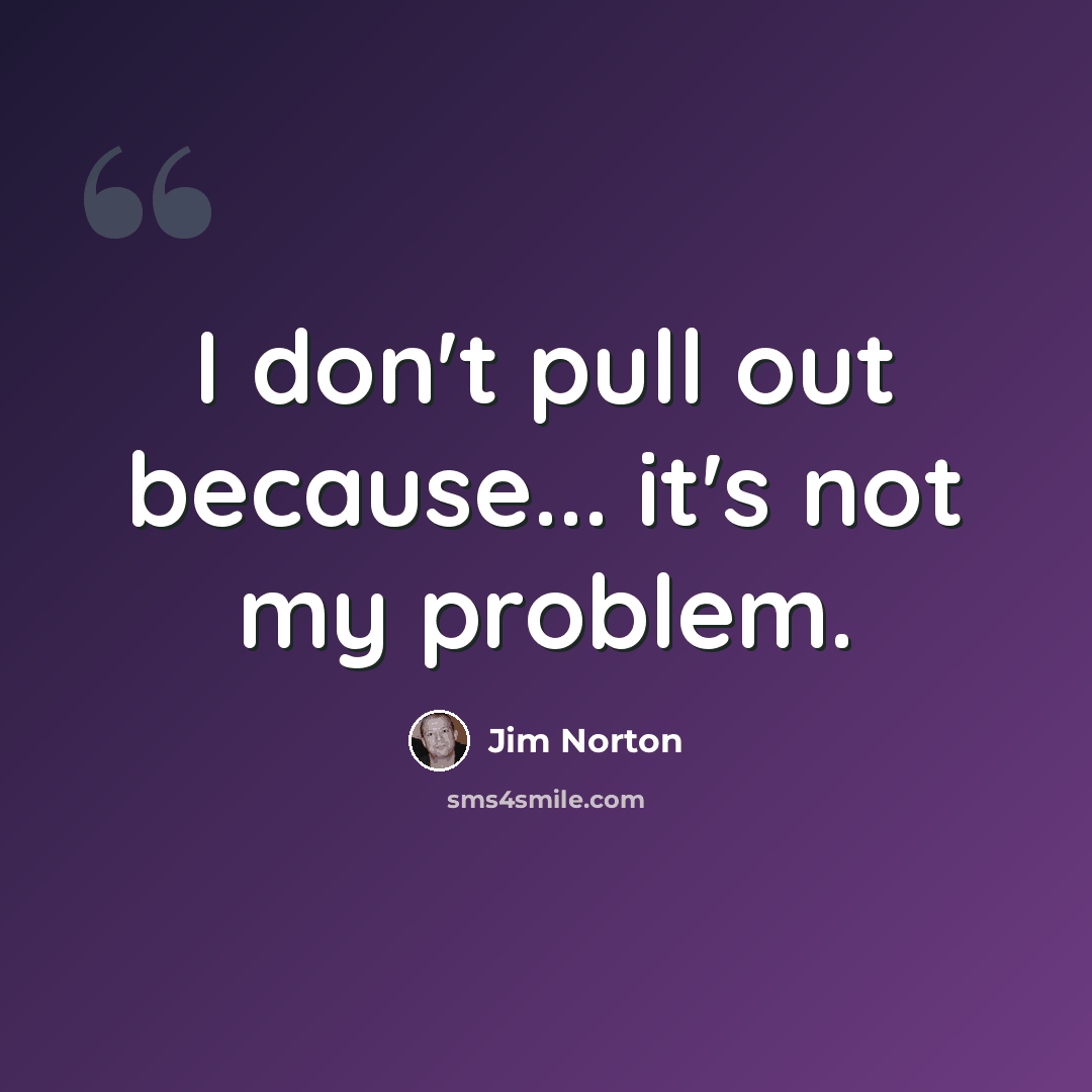 “I don't pull out because... it's not my problem.” quote by Jim Norton