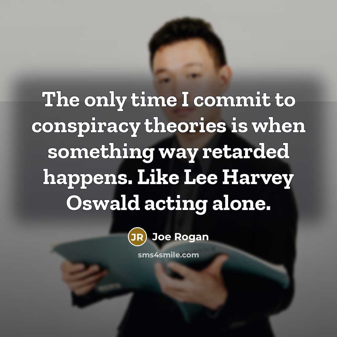 “The only time I commit to conspiracy theories is when something way retarded happens. Like Lee Harvey Oswald acting alone.” quote by Joe Rogan