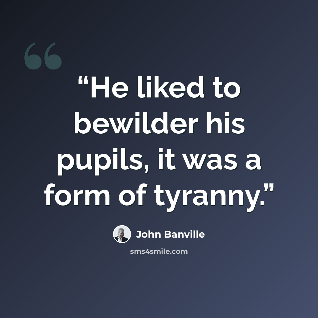 “He liked to bewilder his pupils, it was a form of tyranny.” quote by John Banville