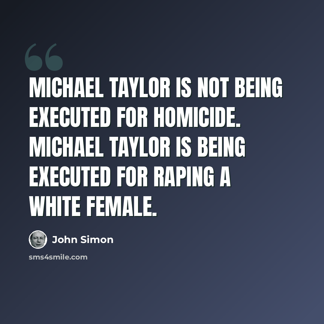 “Michael Taylor is not being executed for homicide. Michael Taylor is being executed for raping a white female.” quote by John Simon