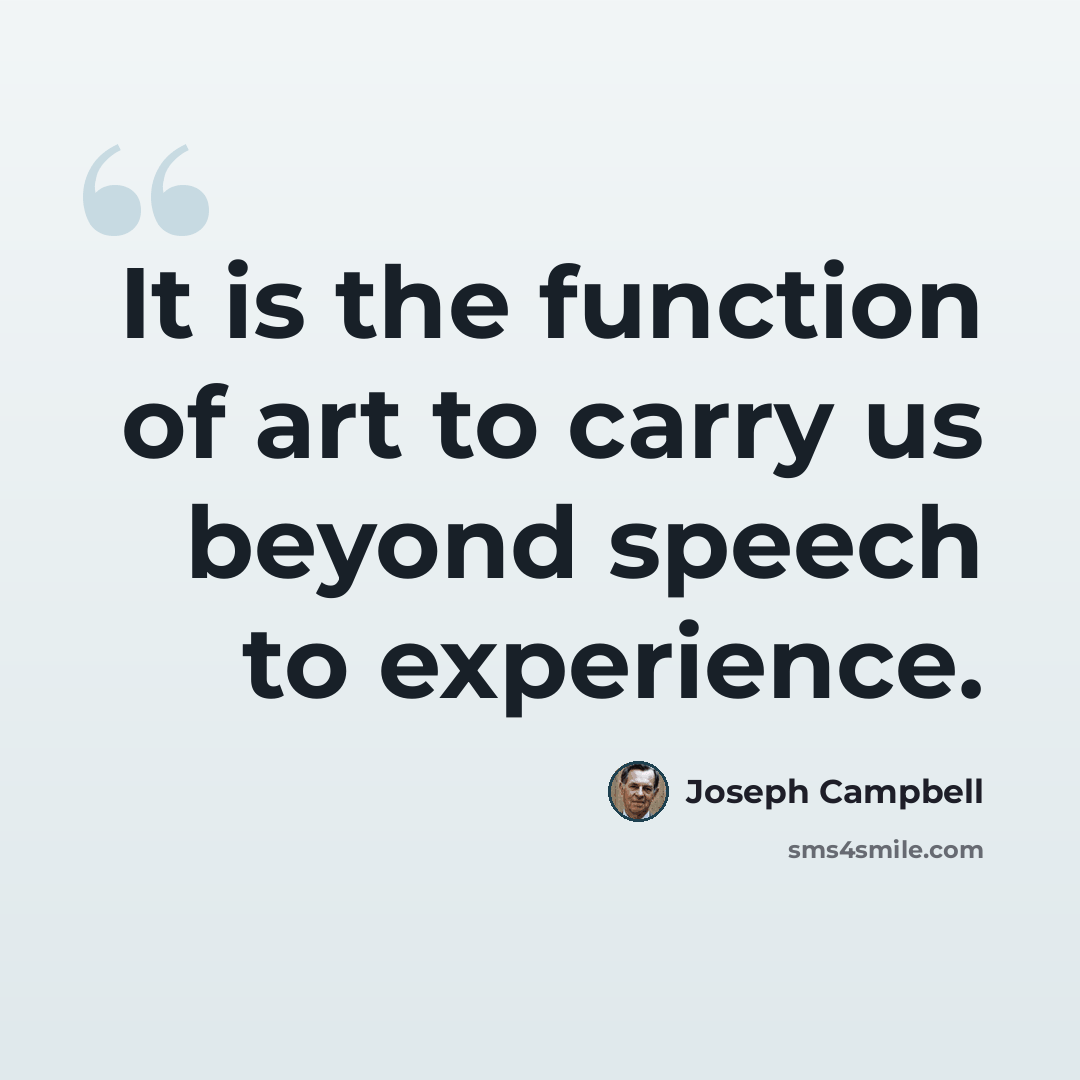 “It is the function of art to carry us beyond speech to experience.” quote by Joseph Campbell