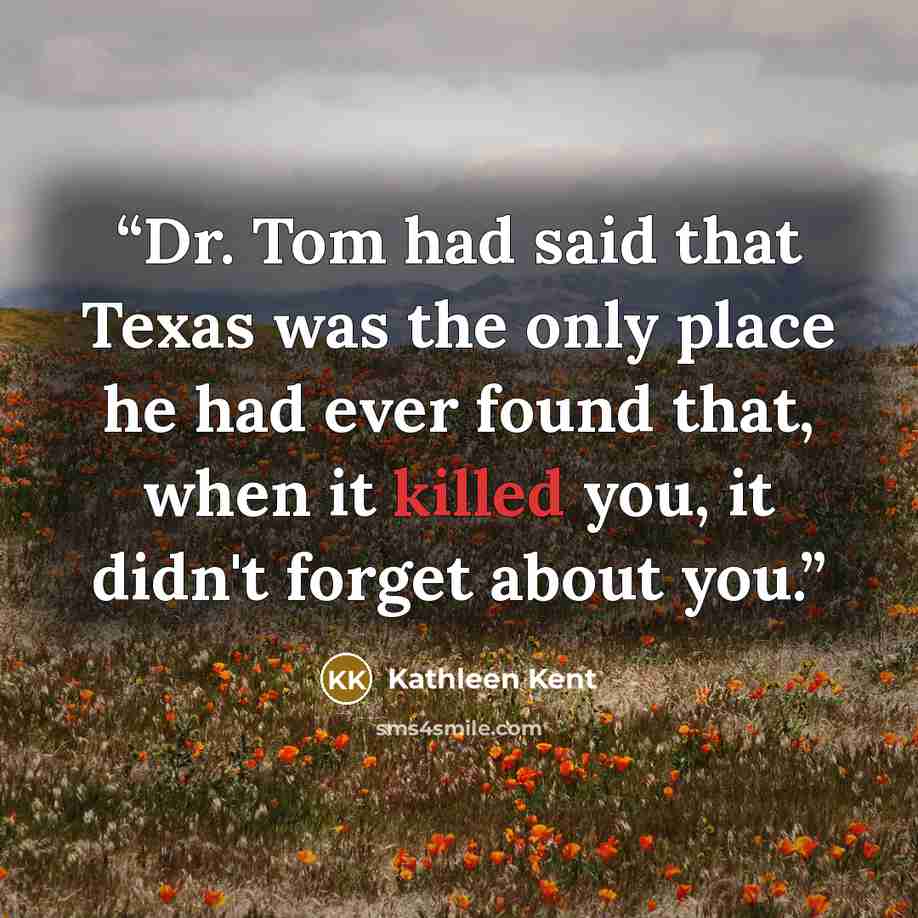 “Dr. Tom had said that Texas was the only place he had ever found that, when it killed you, it didn't forget about you.” quote by Kathleen Kent