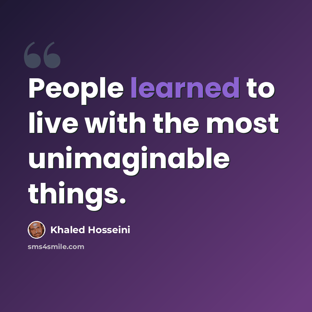 “People learned to live with the most unimaginable things.” quote by Khaled Hosseini