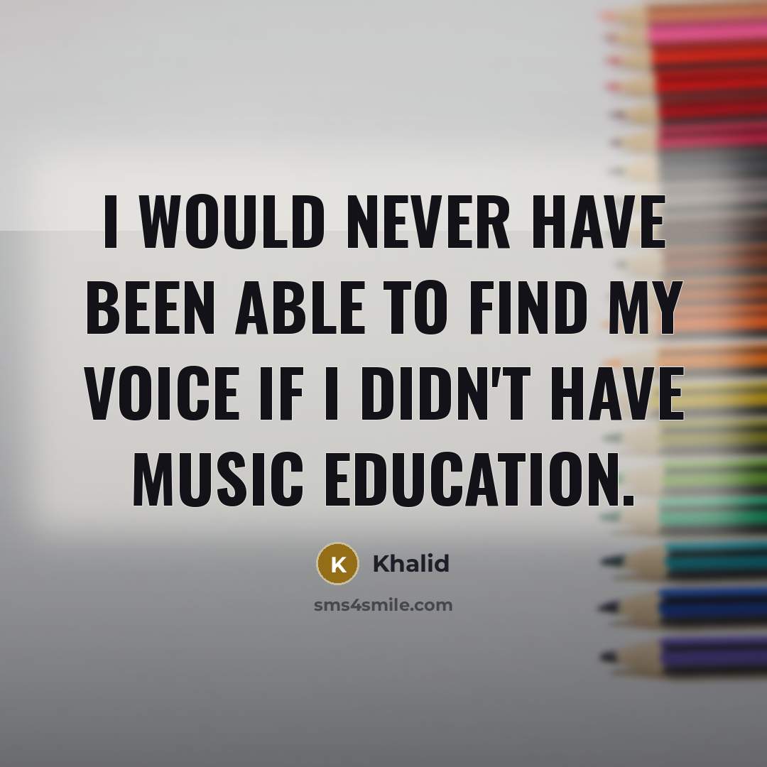 “I would never have been able to find my voice if I didn't have music education.” quote by Khalid