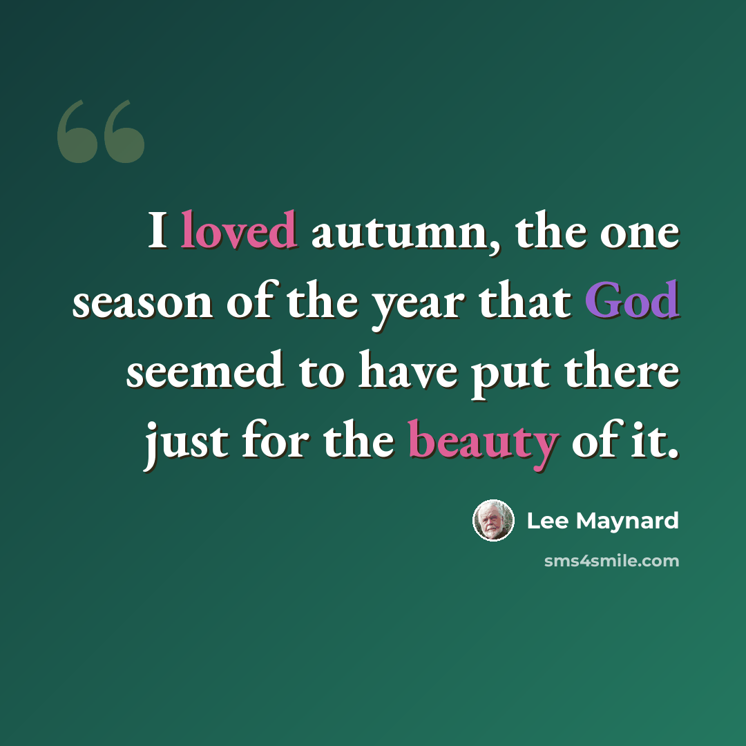 “I loved autumn, the one season of the year that God seemed to have put there just for the beauty of it.” quote by Lee Maynard