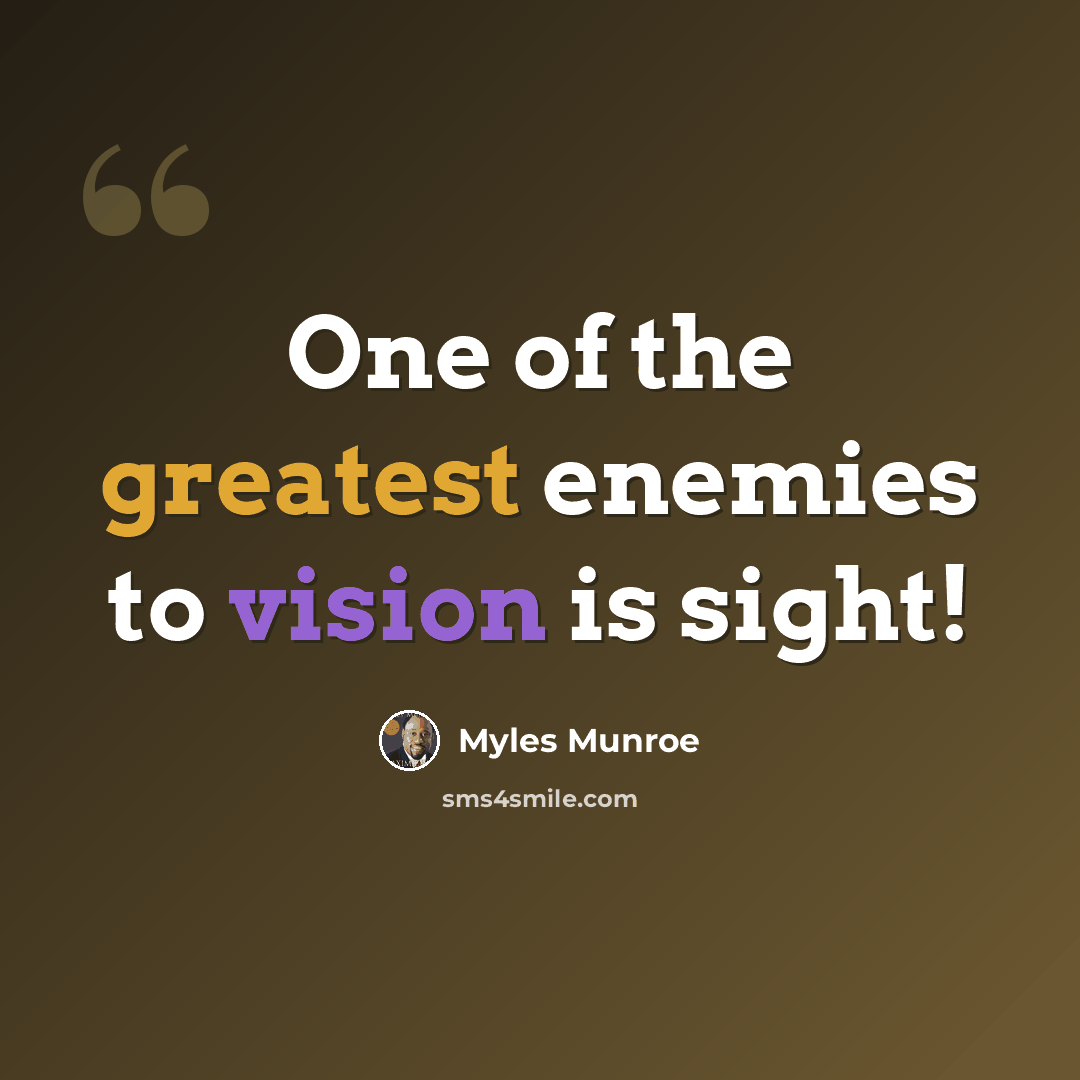 “One of the greatest enemies to vision is sight!” quote by Myles Munroe