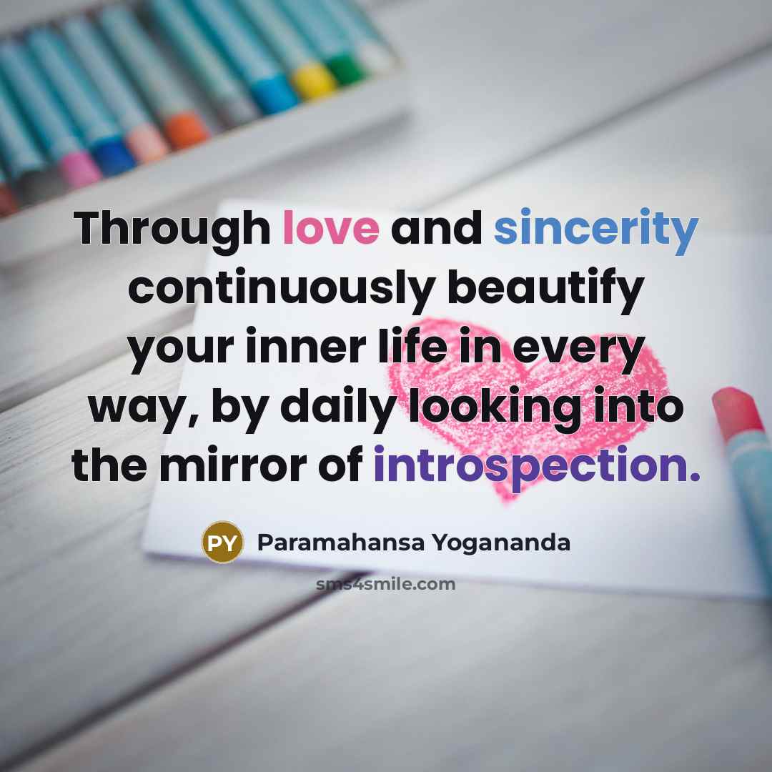 “Through love and sincerity continuously beautify your inner life in every way, by daily looking into the mirror of introspection.” quote by Paramahansa Yogananda