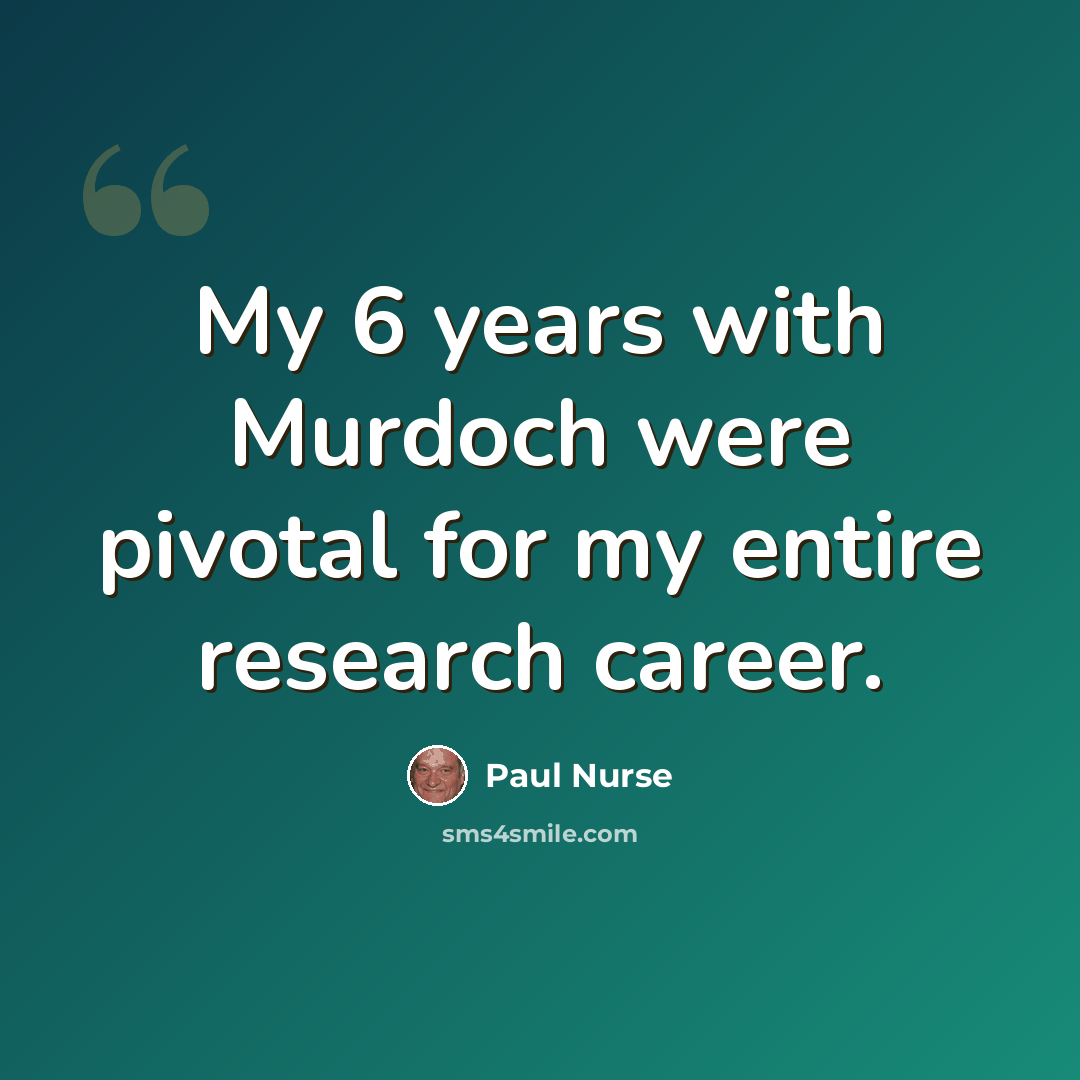 “My 6 years with Murdoch were pivotal for my entire research career.” quote by Paul Nurse