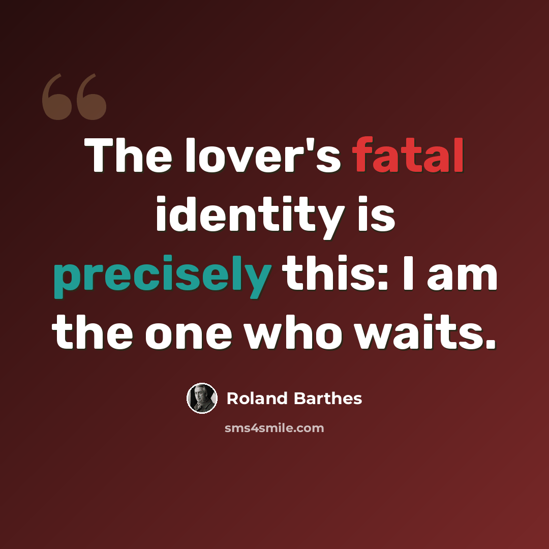 “The lover's fatal identity is precisely this: I am the one who waits.” quote by Roland Barthes