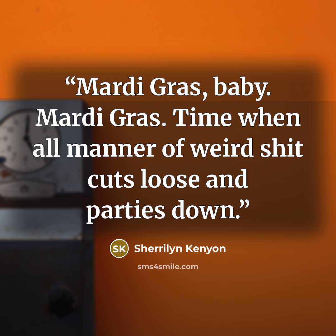 “Mardi Gras, baby. Mardi Gras. Time when all manner of weird shit cuts loose and parties down.” quote by Sherrilyn Kenyon