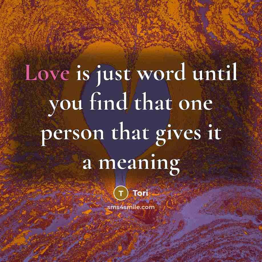 “Love is just word until you find that one person that gives it a meaning” quote by Tori