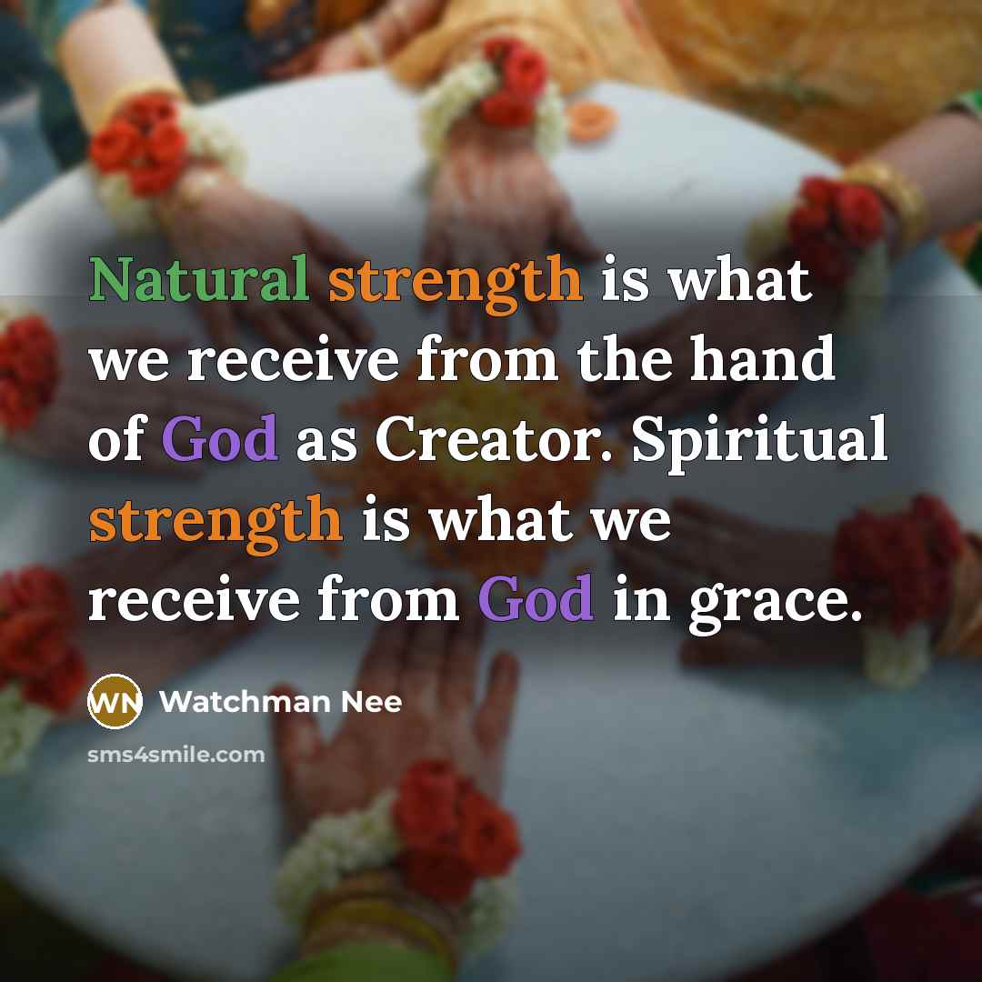 “Natural strength is what we receive from the hand of God as Creator. Spiritual strength is what we receive from God in grace.” quote by Watchman Nee