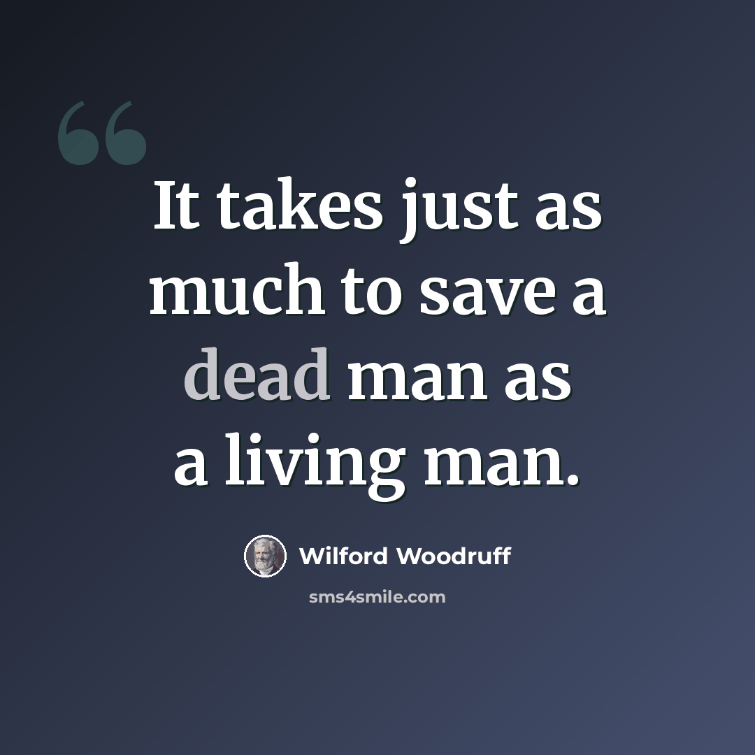 “It takes just as much to save a dead man as a living man.” quote by Wilford Woodruff