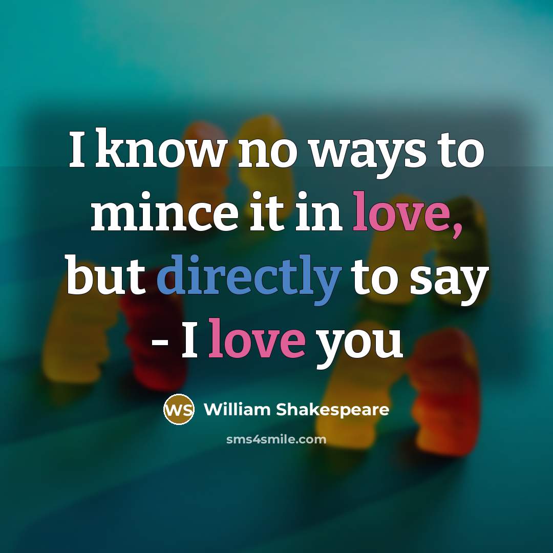 “I know no ways to mince it in love, but directly to say - I love you” quote by William Shakespeare