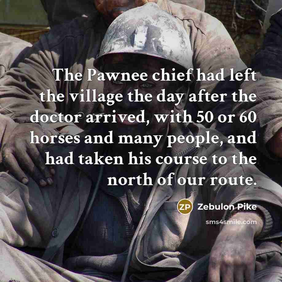 “The Pawnee chief had left the village the day after the doctor arrived, with 50 or 60 horses and many people, and had taken his course to the north of our route.” quote by Zebulon Pike