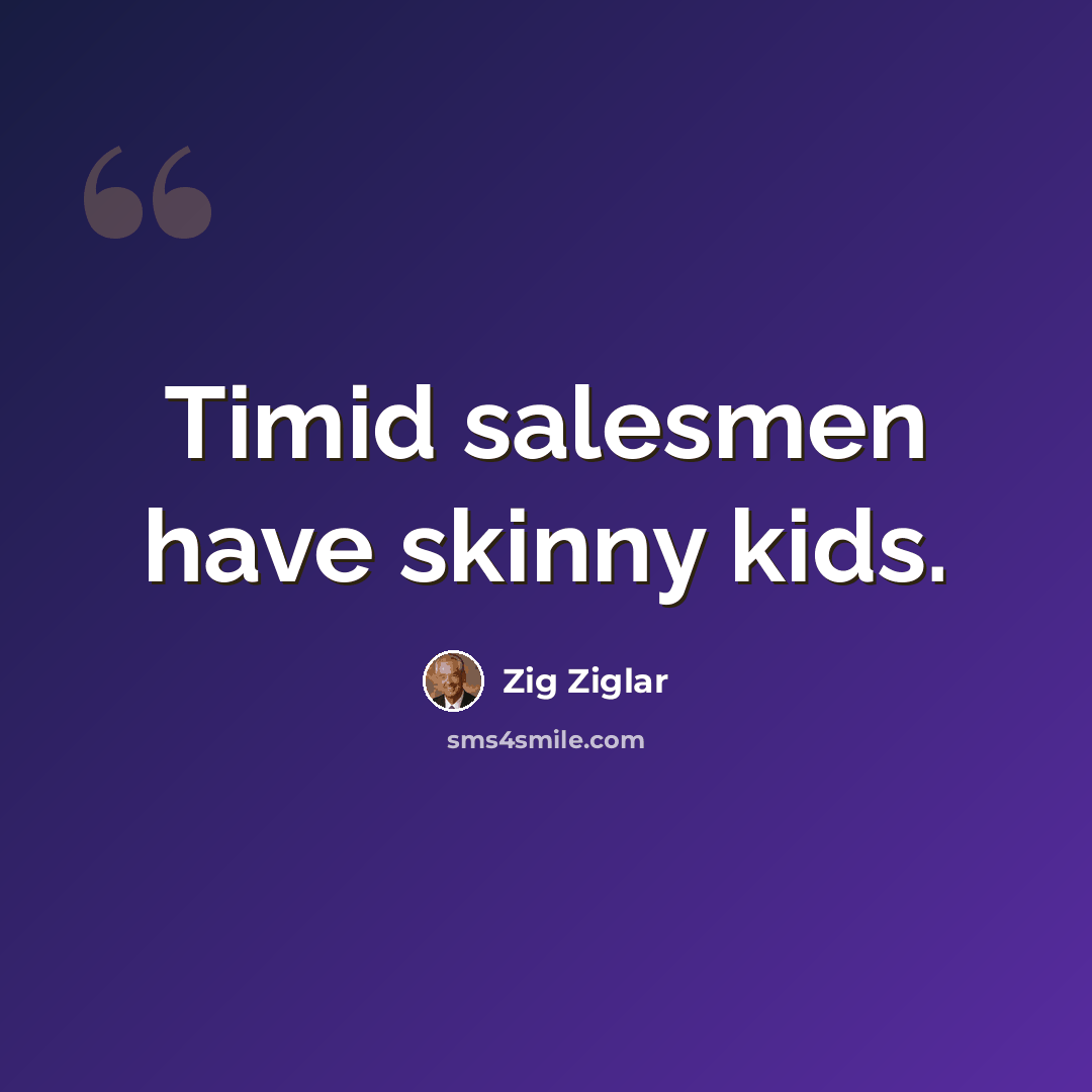 “Timid salesmen have skinny kids.” quote by Zig Ziglar