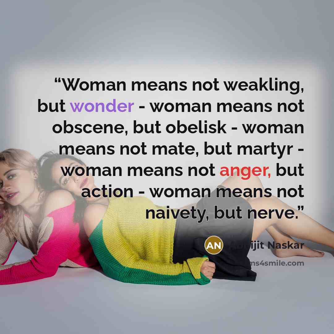 “Woman means not weakling, but wonder - woman means not obscene, but obelisk - woman means not mate, but martyr - woman means not anger, but action - woman means not naivety, but nerve.” quote by Abhijit Naskar