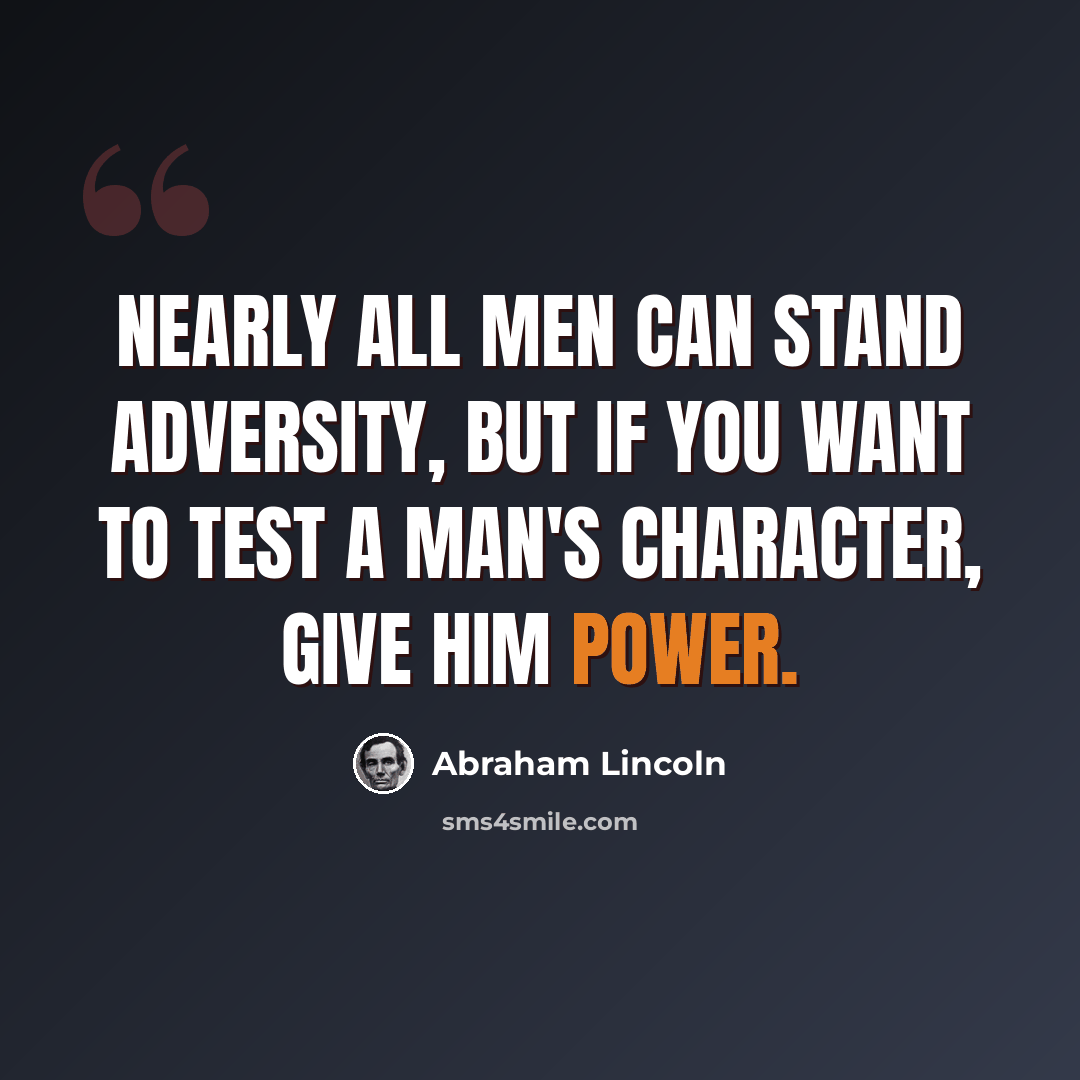 “Nearly all men can stand adversity, but if you want to test a man's character, give him power.” quote by Abraham Lincoln