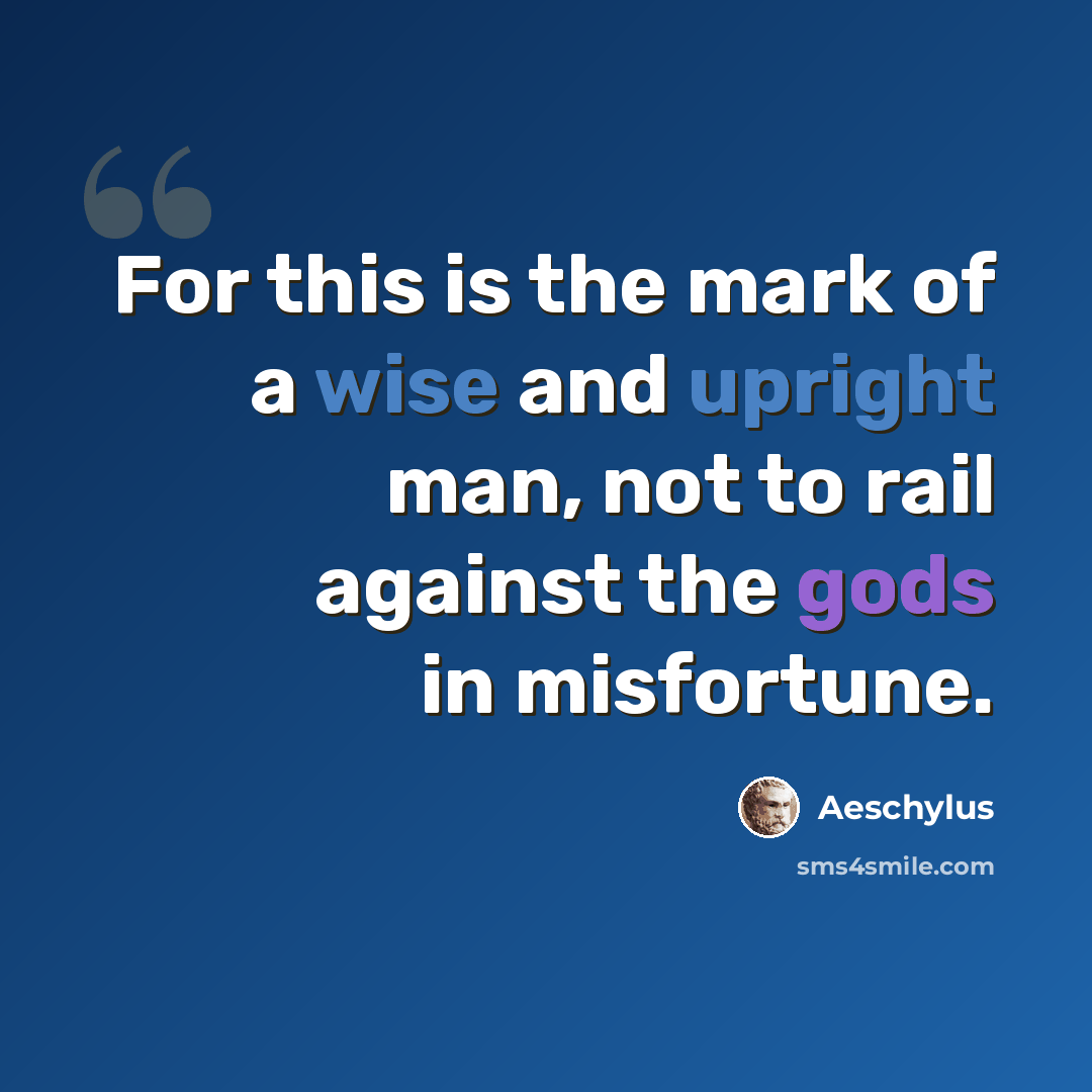 “For this is the mark of a wise and upright man, not to rail against the gods in misfortune.” quote by Aeschylus